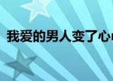 我爱的男人变了心mv（我爱的男人变了心）