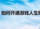 如何开通游戏人生账号（如何开通游戏人生）