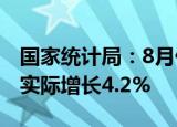 国家统计局：8月份规模以上工业增加值同比实际增长4.2%
