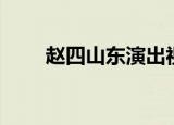 赵四山东演出视频（赵四黑山演出）