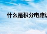 什么是积分电路设计（什么是积分电路）