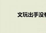 文玩出手没有人要（文玩出手）