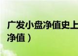 广发小盘净值史上最高净值是多少（广发小盘净值）