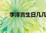 李泽言生日几几年生的（李泽言生日）