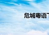 危城粤语下载（危城粤语）