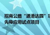 招商公路“通港达园”项目入选交通运输部第一批智能交通先导应用试点项目