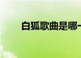 白狐歌曲是哪一年出的（白狐歌曲）