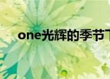 one光辉的季节下载（one光辉的季节）