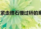 紧走搭石慢过桥的意思是什么为什么要这样做