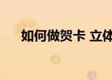 如何做贺卡 立体教师节（如何做贺卡）