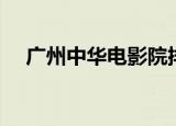 广州中华电影院排期（广州电影院排期）