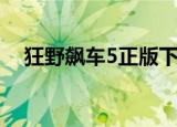 狂野飙车5正版下载（狂野飙车5数据包）
