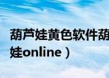 葫芦娃黄色软件葫芦里不卖药下载安卓（葫芦娃online）