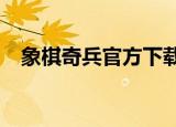 象棋奇兵官方下载（象棋奇兵6 0破解版）