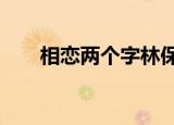 相恋两个字林保怡mv（相恋两个字）