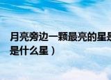 月亮旁边一颗最亮的星是什么星星（月亮旁边一颗最亮的星是什么星）