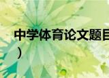 中学体育论文题目大全2020（中学体育论文）