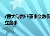 ?恒大问责FF董事会敦促召开特别股东大会 要求罢免两位独立董事