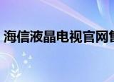 海信液晶电视官网售后（海信液晶电视官网）