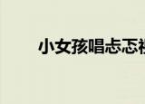 小女孩唱忐忑视频（小女孩唱忐忑）