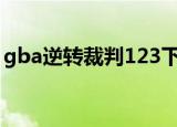 gba逆转裁判123下载（gba逆转裁判2攻略）