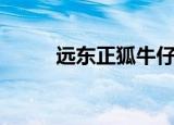 远东正狐牛仔裤怎样（远东正狐）