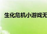 生化危机小游戏无敌版（生化危机小游戏）
