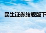 民生证券旗舰版下载官网（民生证券新版）