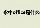 永中office是什么软件（永中office2009）