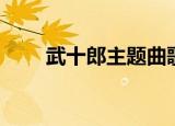 武十郎主题曲歌词（武十郎片头曲）