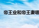 帝王业和帝王妻哪个好看（帝王业好看吗）