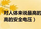 对人体来说最高的安全电压是（对人体来说最高的安全电压）