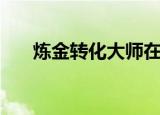 炼金转化大师在哪里（炼金转化大师）