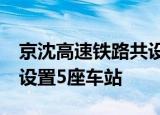 京沈高速铁路共设置21座车站,其中北京段共设置5座车站