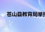 苍山县教育局举报电话（苍山县教育局）