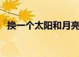 换一个太阳和月亮（几个月亮换一个太阳）