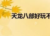 天龙八部好玩不（天龙八部3好玩吗）