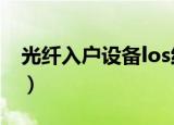 光纤入户设备los红灯怎么办（光纤入户设备）