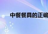 中餐餐具的正确使用方法（中餐餐具）