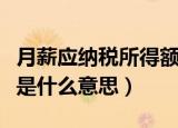 月薪应纳税所得额是什么意思（应纳税所得额是什么意思）
