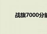 战旗7000分能掉下来吗（战旗7）