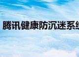 腾讯健康防沉迷系统官网（防沉迷系统官网）