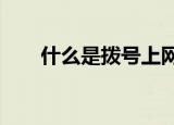 什么是拨号上网?（什么叫拨号上网）