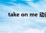 take on me 动画（take on me漫画）