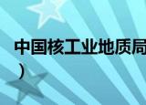 中国核工业地质局怎么样（中国核工业地质局）