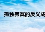 孤独寂寞的反义成语（孤独寂寞的反义词）