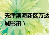 天津滨海新区万达影城影讯（天津万达国际影城影讯）