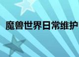 魔兽世界日常维护时间（wow维护到几点）