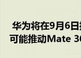  华为将在9月6日推出麒麟990旗舰SoC 将有可能推动Mate 30系列