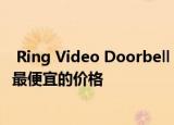  Ring Video Doorbell 3现在的价格为139美元 是有史以来最便宜的价格